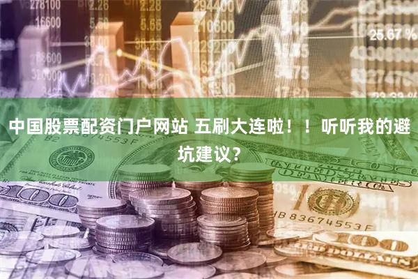 中国股票配资门户网站 五刷大连啦！！听听我的避坑建议？