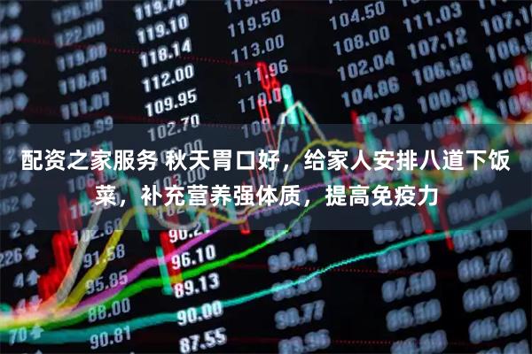 配资之家服务 秋天胃口好，给家人安排八道下饭菜，补充营养强体质，提高免疫力