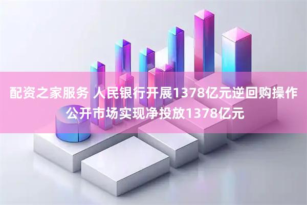 配资之家服务 人民银行开展1378亿元逆回购操作 公开市场实现净投放1378亿元