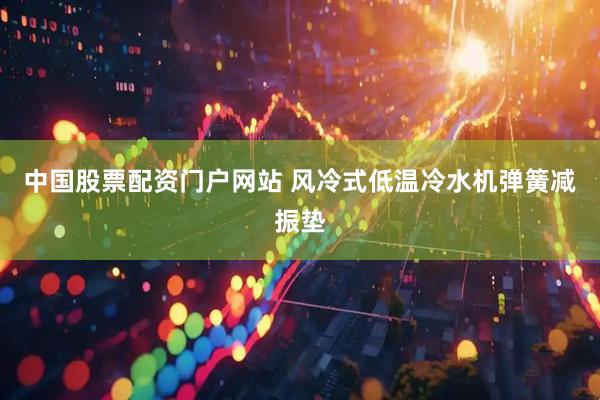 中国股票配资门户网站 风冷式低温冷水机弹簧减振垫