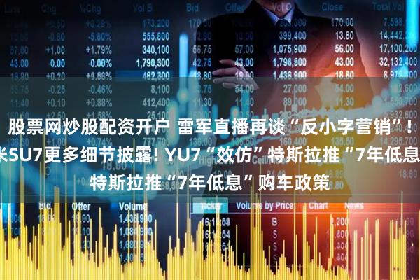 股票网炒股配资开户 雷军直播再谈“反小字营销”! 新一代小米SU7更多细节披露! YU7“效仿”特斯拉推“7年低息”购车政策