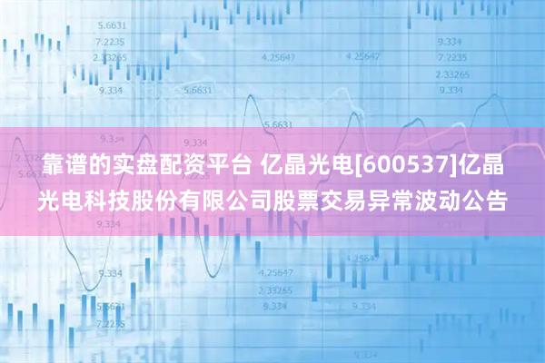 靠谱的实盘配资平台 亿晶光电[600537]亿晶光电科技股份有限公司股票交易异常波动公告