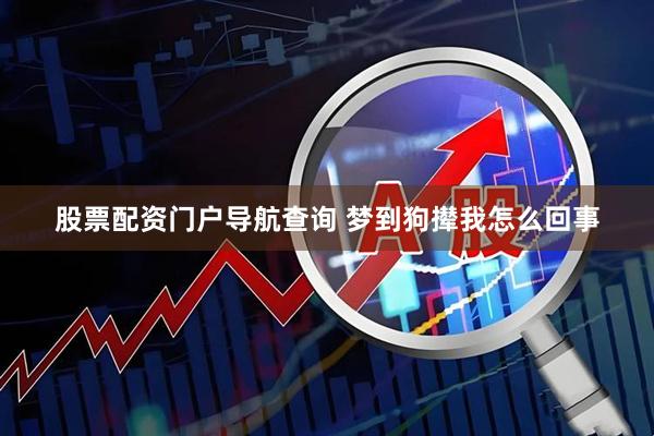 股票配资门户导航查询 梦到狗撵我怎么回事
