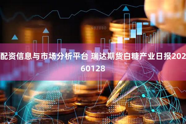 配资信息与市场分析平台 瑞达期货白糖产业日报20260128
