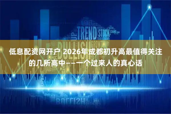 低息配资网开户 2026年成都初升高最值得关注的几所高中——一个过来人的真心话