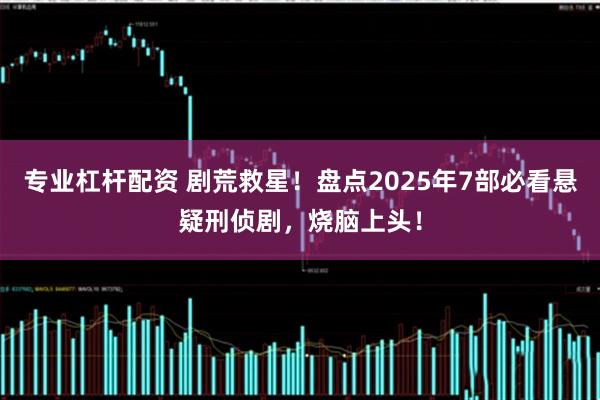 专业杠杆配资 剧荒救星！盘点2025年7部必看悬疑刑侦剧，烧脑上头！