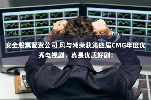 安全股票配资公司 风与潮荣获第四届CMG年度优秀电视剧，真是优质好剧！