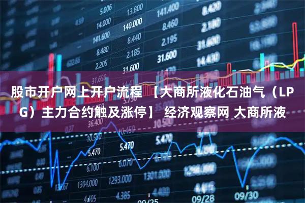 股市开户网上开户流程 【大商所液化石油气（LPG）主力合约触及涨停】 经济观察网 大商所液