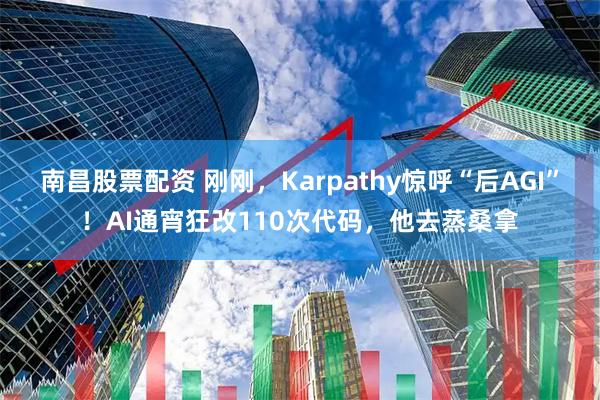 南昌股票配资 刚刚，Karpathy惊呼“后AGI”！AI通宵狂改110次代码，他去蒸桑拿