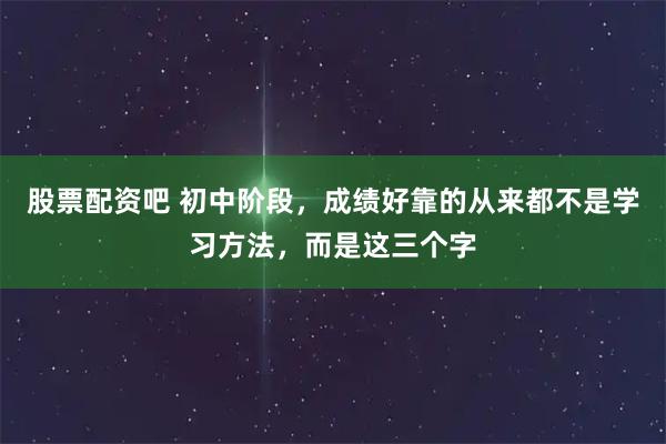 股票配资吧 初中阶段，成绩好靠的从来都不是学习方法，而是这三个字