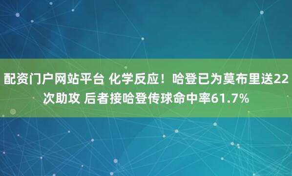 配资门户网站平台 化学反应！哈登已为莫布里送22次助攻 后者接哈登传球命中率61.7%