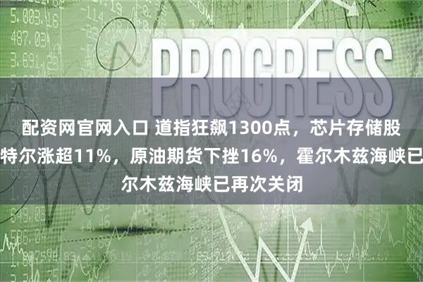 配资网官网入口 道指狂飙1300点，芯片存储股爆发，英特尔涨超11%，原油期货下挫16%，霍尔木兹海峡已再次关闭