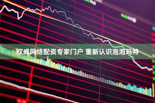 权威网络配资专家门户 重新认识泡泡玛特