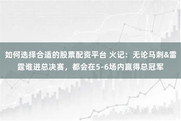 如何选择合适的股票配资平台 火记：无论马刺&雷霆谁进总决赛，都会在5-6场内赢得总冠军